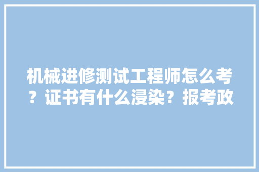 机械进修测试工程师怎么考？证书有什么浸染？报考政策前提要求