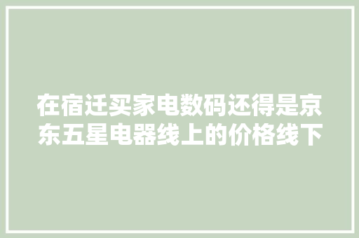 在宿迁买家电数码还得是京东五星电器线上的价格线下... 在宿迁买家电数码还得是京东五星电器线上的价格线下... 人工智能