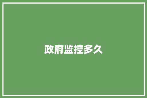 政府监控多久,监控安装公司。