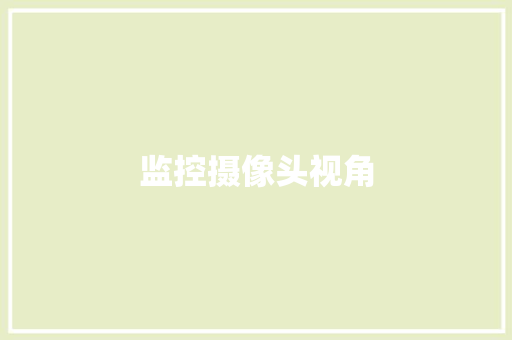 监控摄像头视角,摄像头监控哪个品牌好。