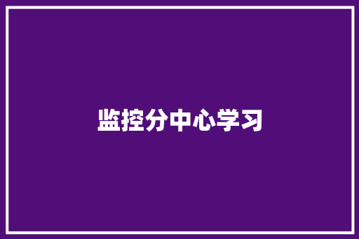 监控分中心学习,监控供应商。