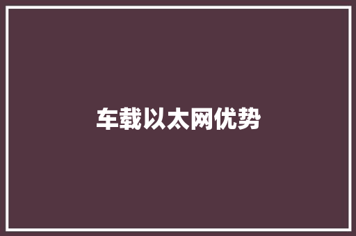 车载以太网优势,以太网是什么意思。