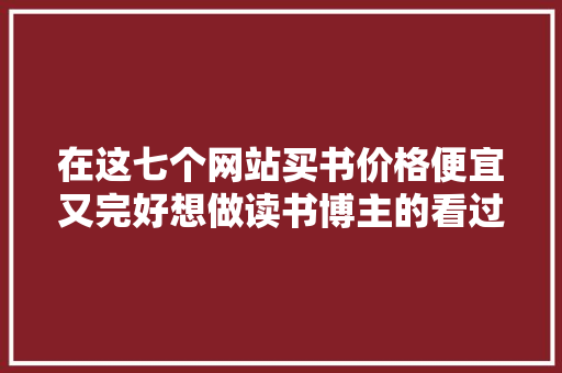在这七个网站买书价格便宜又完好想做读书博主的看过来