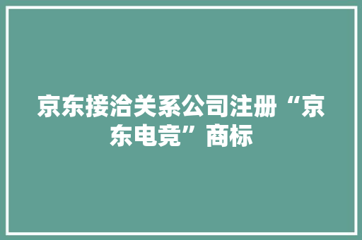 京东接洽关系公司注册“京东电竞”商标