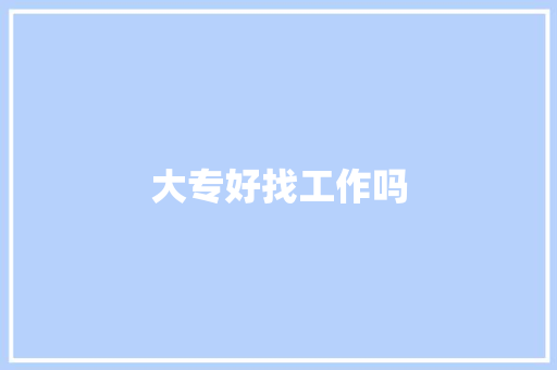 大专好找工作吗,专科学历是什么学历。