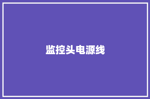 监控头电源线,电源线规格型号大全。