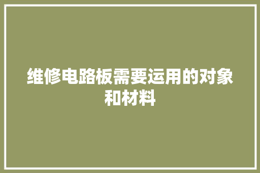 维修电路板需要运用的对象和材料