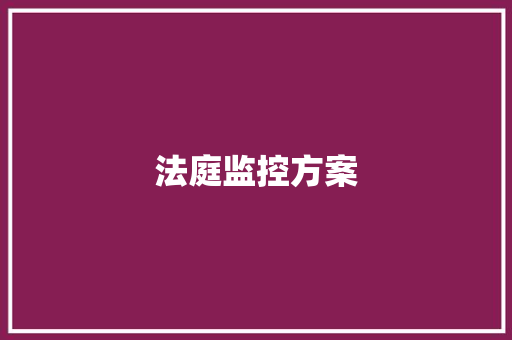 法庭监控方案,监控供应商。