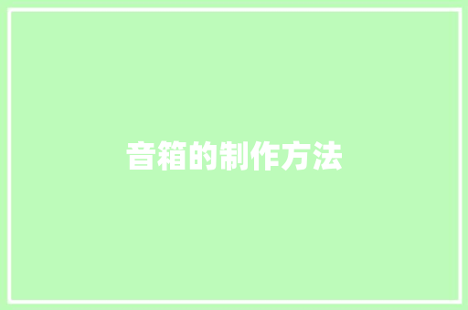 音箱的制作方法,音箱品牌排行榜前十名。