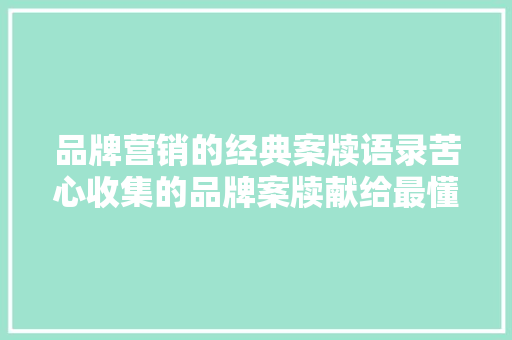 品牌营销的经典案牍语录苦心收集的品牌案牍献给最懂的你