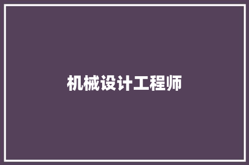 机械设计工程师,机械设计制造及其自动化。