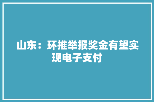 山东：环推举报奖金有望实现电子支付