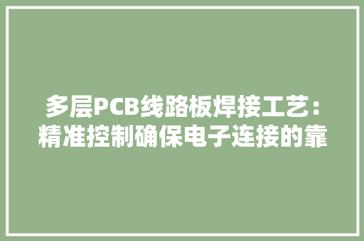 多层PCB线路板焊接工艺：精准控制确保电子连接的靠得住性