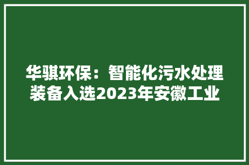 华骐环保：智能化污水处理装备入选2023年安徽工业精品名单