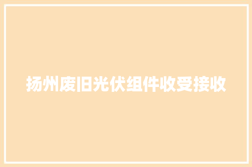 扬州废旧光伏组件收受接收