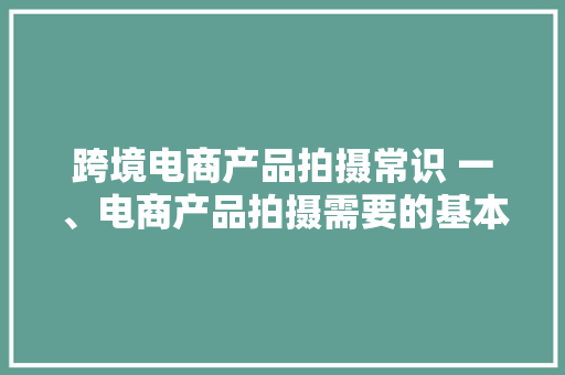 跨境电商产品拍摄常识 一、电商产品拍摄需要的基本设备