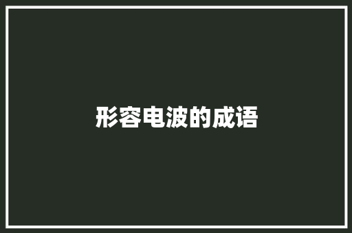 形容电波的成语,形容女人气质优雅漂亮的句子。