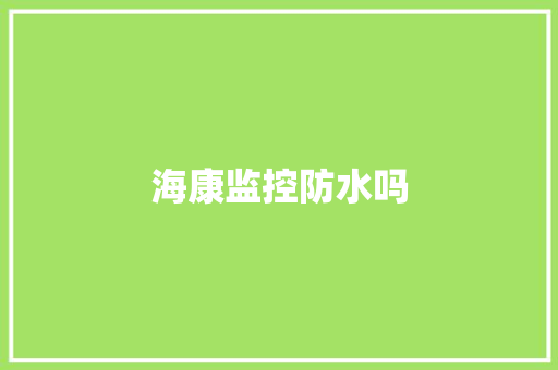 海康监控防水吗,海康威视。