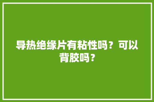 导热绝缘片有粘性吗？可以背胶吗？
