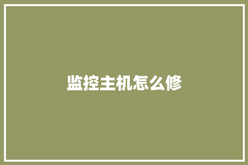 监控主机怎么修,监控四级证怎么考。