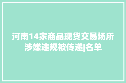 河南14家商品现货交易场所涉嫌违规被传递|名单