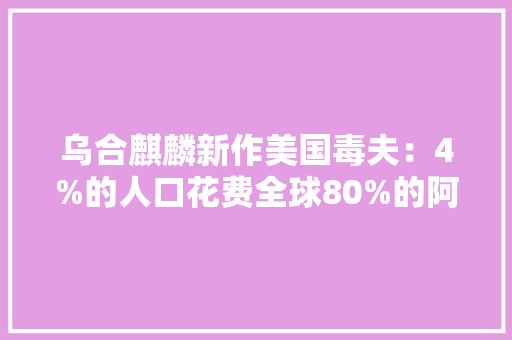 乌合麒麟新作美国毒夫：4%的人口花费全球80%的阿片