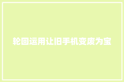 轮回运用让旧手机变废为宝