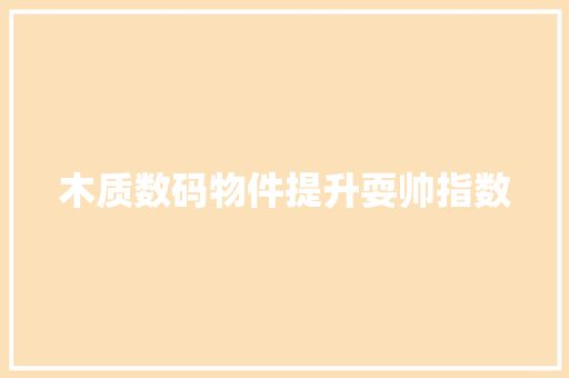 木质数码物件提升耍帅指数