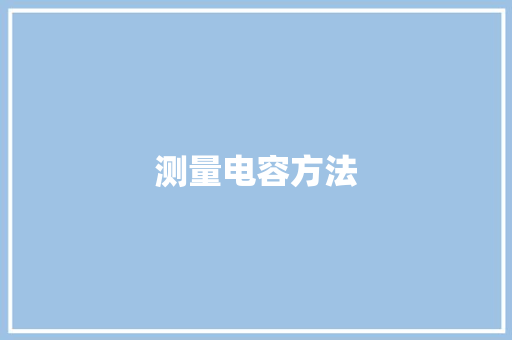 测量电容方法,电容的作用和用途。