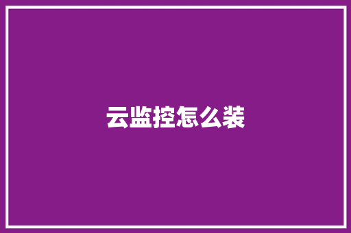 云监控怎么装 云监控怎么装 人工智能