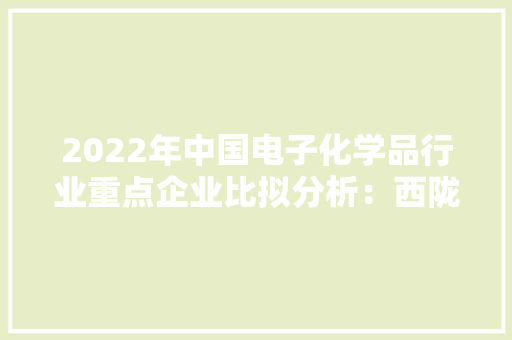 2022年中国电子化学品行业重点企业比拟分析：西陇科学vs强力新材
