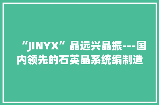 “JINYX”晶远兴晶振---国内领先的石英晶系统编制造商