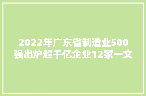 2022年广东省制造业500强出炉超千亿企业12家一文读懂榜单重点！ 2022年广东省制造业500强出炉超千亿企业12家一文读懂榜单重点！ 互联通信