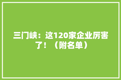 三门峡：这120家企业厉害了！（附名单）