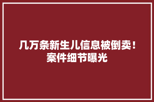 几万条新生儿信息被倒卖！案件细节曝光