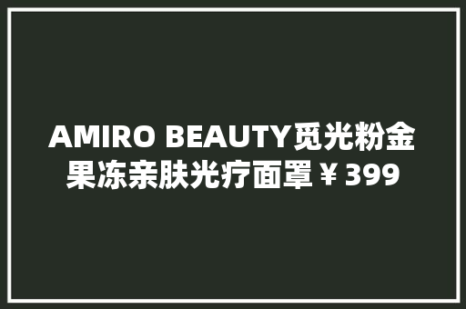 AMIRO BEAUTY觅光粉金果冻亲肤光疗面罩￥399