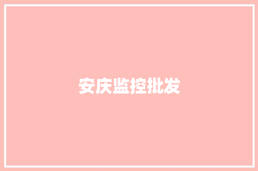 安庆监控批发,安庆市有几个县。
