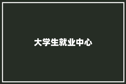 大学生就业中心 大学生就业中心 人工智能