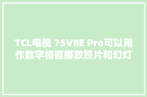 TCL电视 75V8E Pro可以用作数字相框播放照片和幻灯片