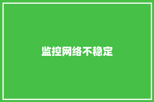 监控网络不稳定 监控网络不稳定 智能科技