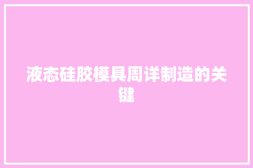 液态硅胶模具周详制造的关键