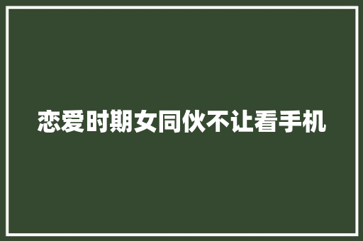 恋爱时期女同伙不让看手机