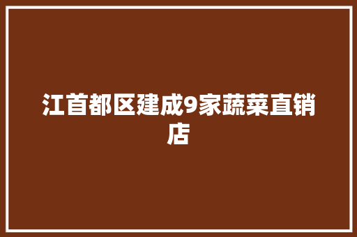 江首都区建成9家蔬菜直销店