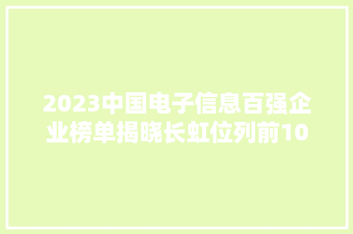 2023中国电子信息百强企业榜单揭晓长虹位列前10