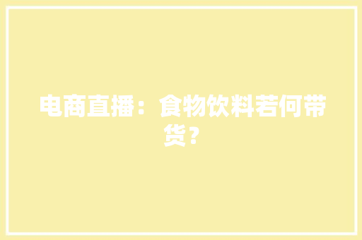 电商直播：食物饮料若何带货？