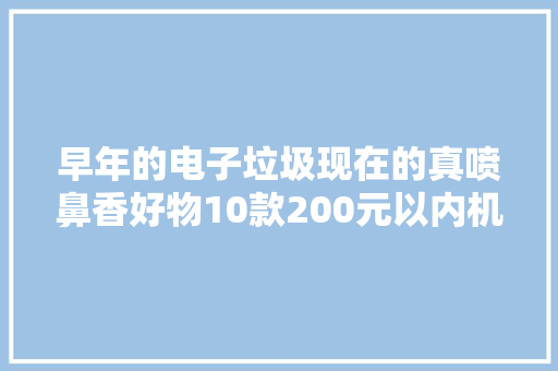 早年的电子垃圾现在的真喷鼻香好物10款200元以内机械键盘推荐
