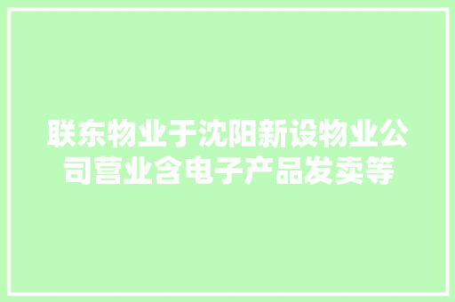 联东物业于沈阳新设物业公司营业含电子产品发卖等
