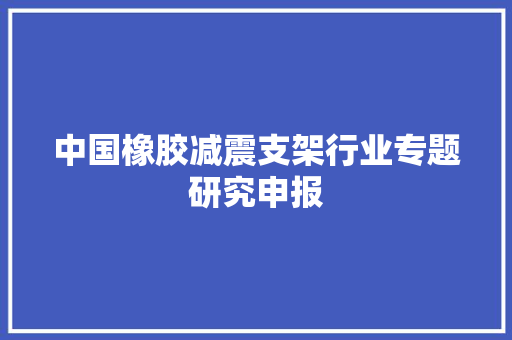 中国橡胶减震支架行业专题研究申报 中国橡胶减震支架行业专题研究申报 人工智能