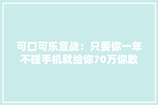 可口可乐宣战：只要你一年不碰手机就给你70万你敢寻衅吗？
