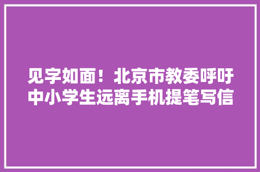 见字如面！北京市教委呼吁中小学生远离手机提笔写信